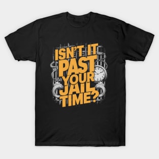 Isn't it past your jail time T-Shirt